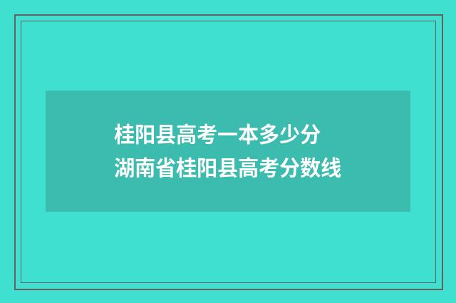 桂阳县高考一本多少分 湖南省桂阳县高考分数线