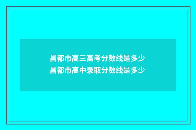 昌都市高三高考分数线是多少 昌都市高中录取分数线是多少