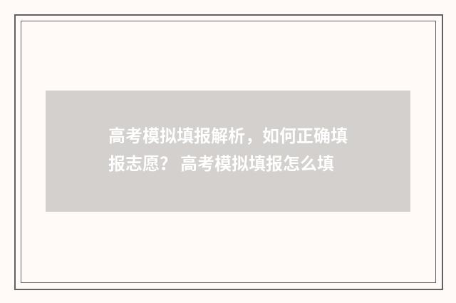 高考模拟填报解析，如何正确填报志愿？ 高考模拟填报怎么填
