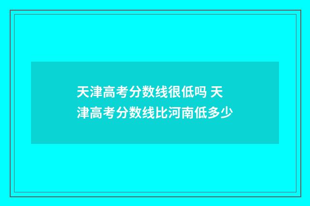 天津高考分数线很低吗 天津高考分数线比河南低多少