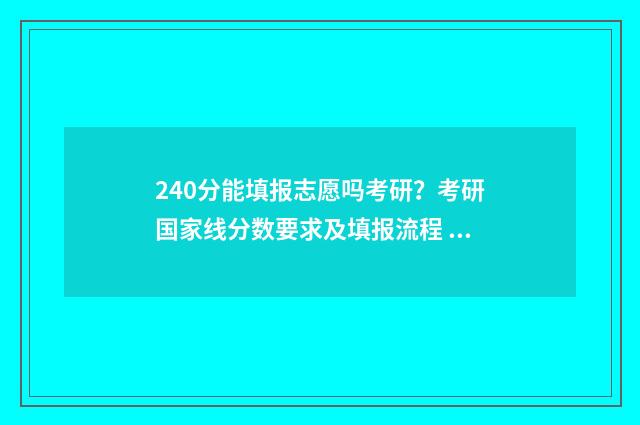 240分能填报志愿吗考研？考研国家线分数要求及填报流程 240分能上学校