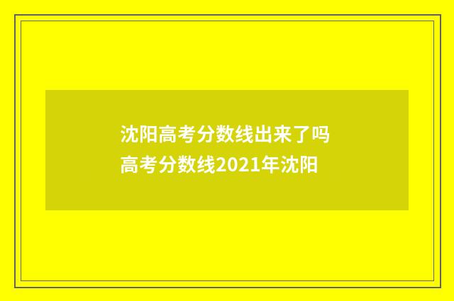沈阳高考分数线出来了吗 高考分数线2021年沈阳
