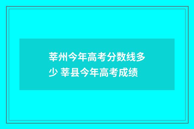 莘州今年高考分数线多少 莘县今年高考成绩