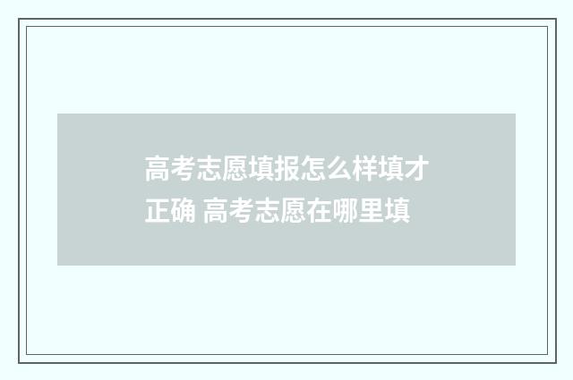 高考志愿填报怎么样填才正确 高考志愿在哪里填