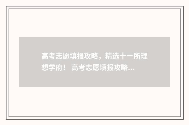 高考志愿填报攻略，精选十一所理想学府！ 高考志愿填报攻略(最全)