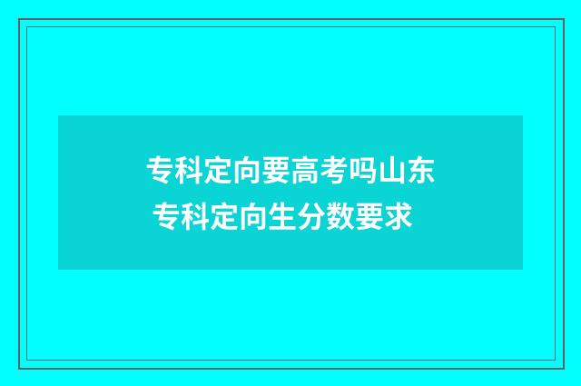 专科定向要高考吗山东 专科定向生分数要求
