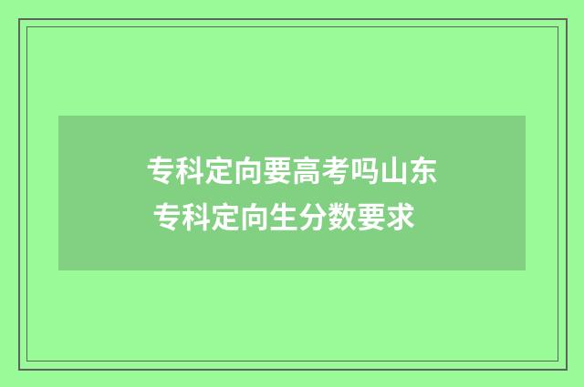 专科定向要高考吗山东 专科定向生分数要求