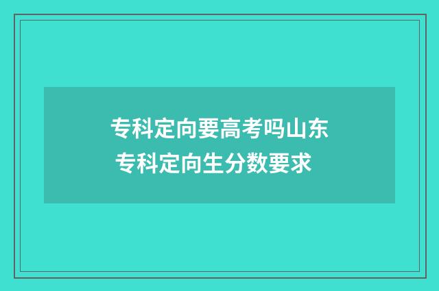 专科定向要高考吗山东 专科定向生分数要求