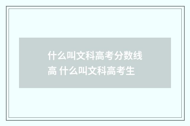 什么叫文科高考分数线高 什么叫文科高考生
