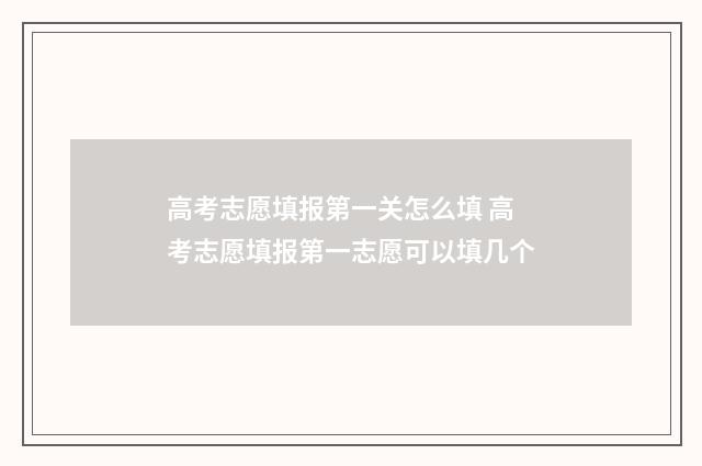 高考志愿填报第一关怎么填 高考志愿填报第一志愿可以填几个