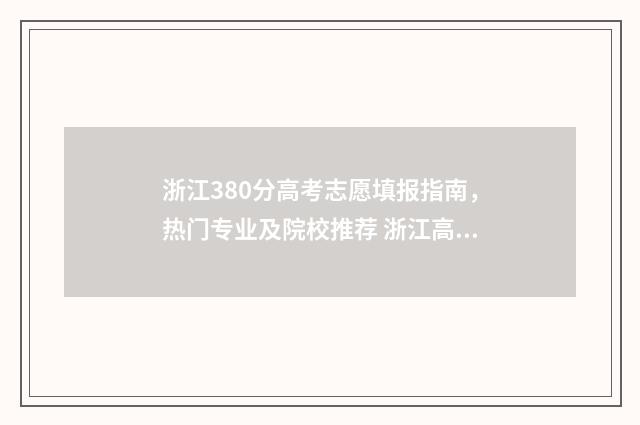 浙江380分高考志愿填报指南，热门专业及院校推荐 浙江高考638分