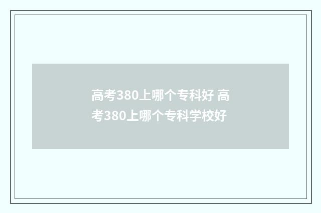 高考380上哪个专科好 高考380上哪个专科学校好