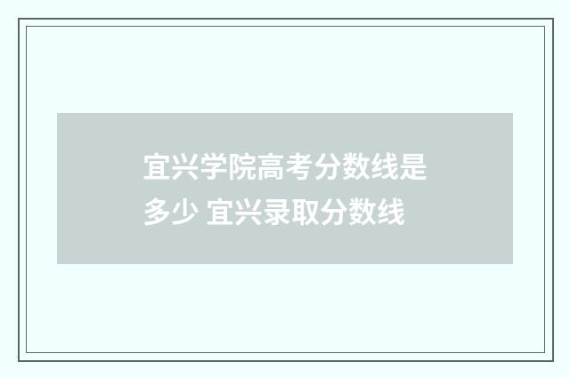 宜兴学院高考分数线是多少 宜兴录取分数线
