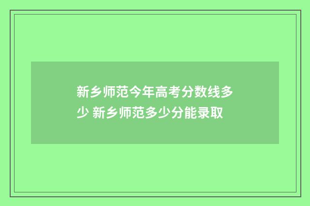 新乡师范今年高考分数线多少 新乡师范多少分能录取