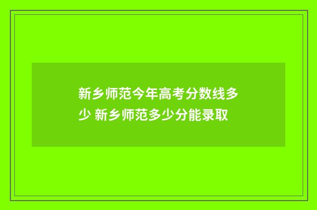 新乡师范今年高考分数线多少 新乡师范多少分能录取