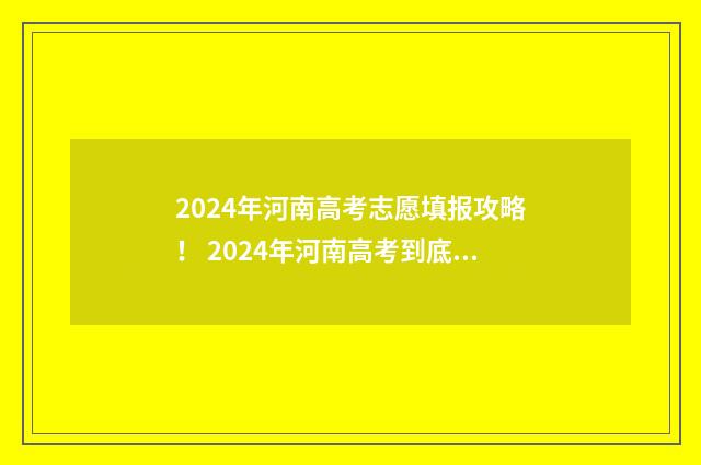2024年河南高考志愿填报攻略！ 2024年河南高考到底用什么卷