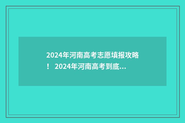 2024年河南高考志愿填报攻略！ 2024年河南高考到底用什么卷