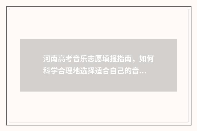 河南高考音乐志愿填报指南，如何科学合理地选择适合自己的音乐专业？ 河南高考音乐类满分