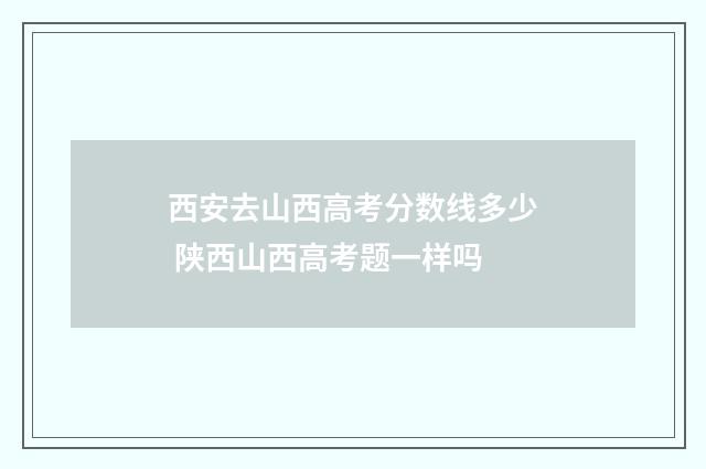 西安去山西高考分数线多少 陕西山西高考题一样吗