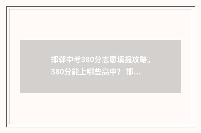 邯郸中考380分志愿填报攻略,380分能上哪些高中? 邯郸中考满分多少分2020