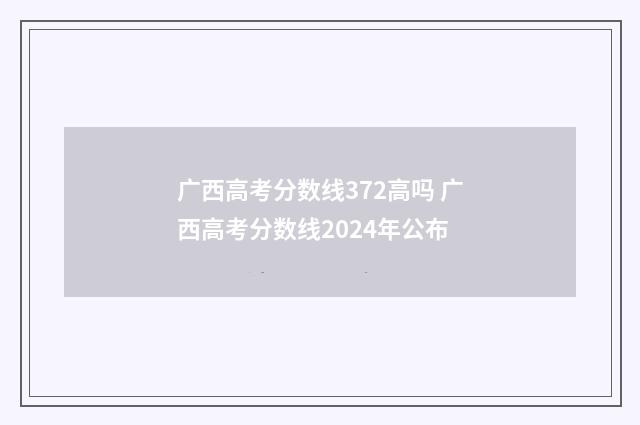 广西高考分数线372高吗 广西高考分数线2024年公布