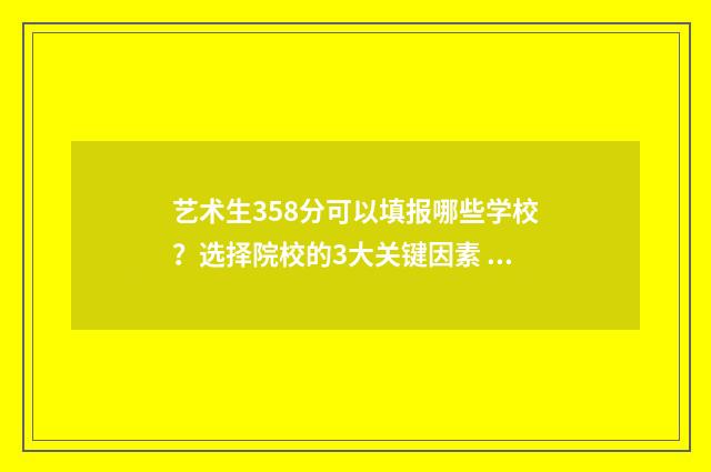 艺术生358分可以填报哪些学校?选择院校的3大关键因素 艺术生358分可以上本科吗