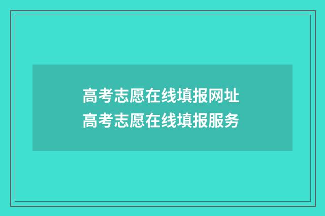 高考志愿在线填报网址 高考志愿在线填报服务