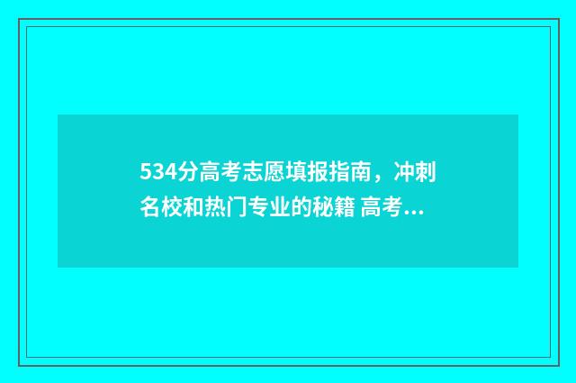 534分高考志愿填报指南，冲刺名校和热门专业的秘籍 高考分数534能报什么大学