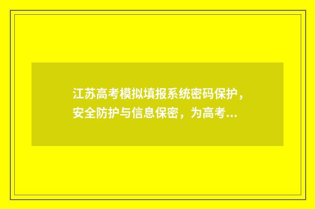 江苏高考模拟填报系统密码保护，安全防护与信息保密，为高考生守护平台！ 江苏高考模拟填报志愿入口