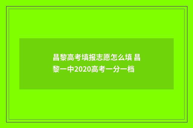 昌黎高考填报志愿怎么填 昌黎一中2020高考一分一档