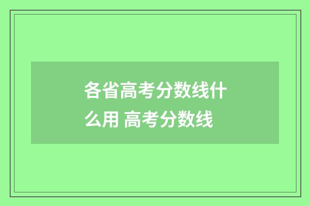 各省高考分数线什么用 高考分数线
