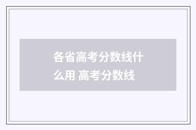 各省高考分数线什么用 高考分数线