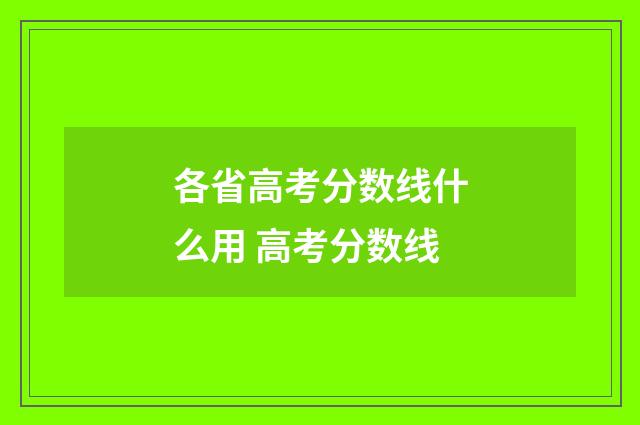 各省高考分数线什么用 高考分数线