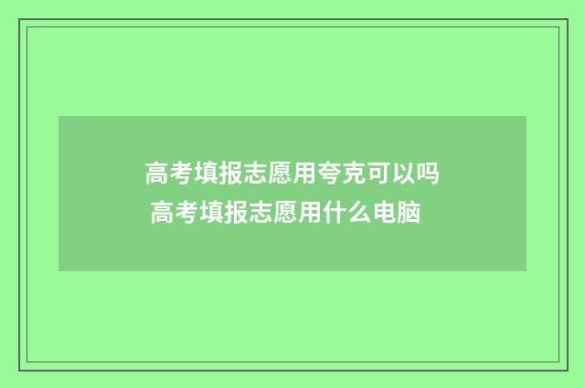 高考填报志愿用夸克可以吗 高考填报志愿用什么电脑