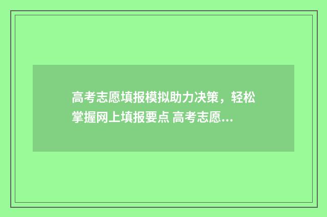 高考志愿填报模拟助力决策，轻松掌握网上填报要点 高考志愿填报模拟