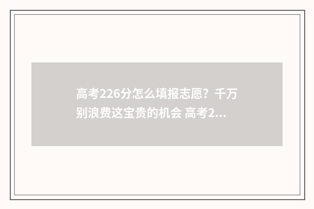 高考226分怎么填报志愿？千万别浪费这宝贵的机会 高考220分怎么处理