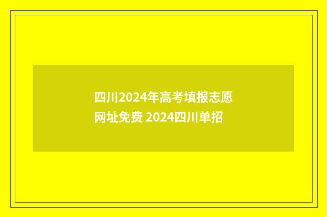 四川2024年高考填报志愿网址免费 2024四川单招