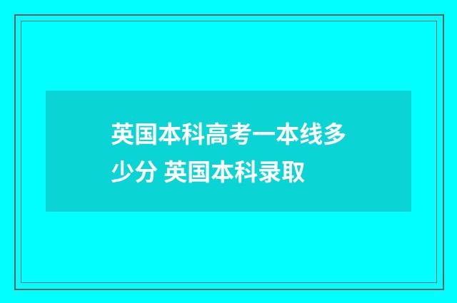 英国本科高考一本线多少分 英国本科录取