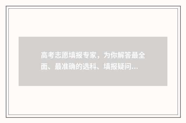 高考志愿填报专家，为你解答最全面、最准确的选科、填报疑问！ 新高考怎样填报志愿