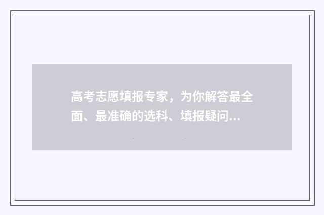 高考志愿填报专家，为你解答最全面、最准确的选科、填报疑问！ 新高考怎样填报志愿