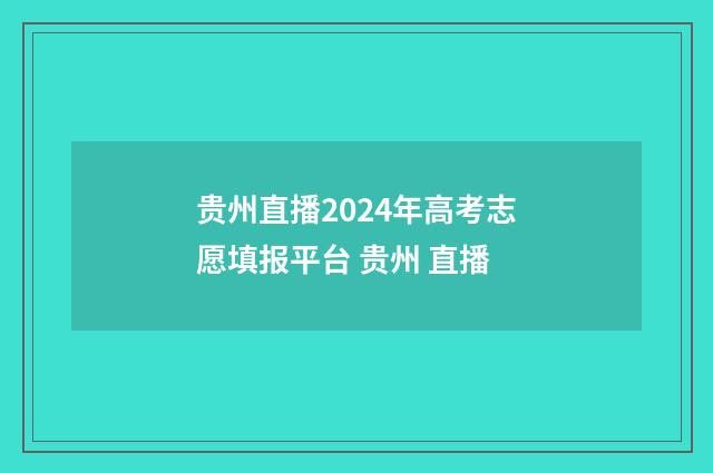 贵州直播2024年高考志愿填报平台 贵州 直播