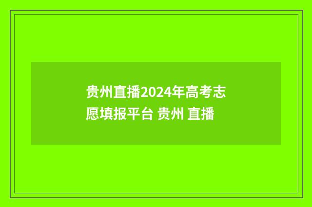 贵州直播2024年高考志愿填报平台 贵州 直播