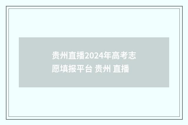 贵州直播2024年高考志愿填报平台 贵州 直播
