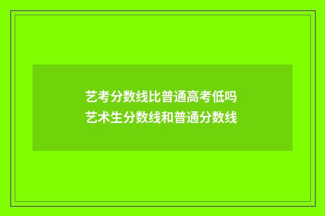 艺考分数线比普通高考低吗 艺术生分数线和普通分数线
