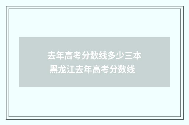 去年高考分数线多少三本 黑龙江去年高考分数线