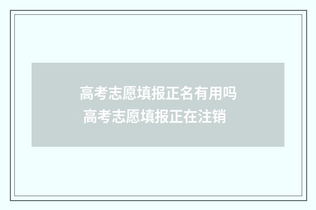 高考志愿填报正名有用吗 高考志愿填报正在注销