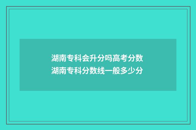 湖南专科会升分吗高考分数 湖南专科分数线一般多少分