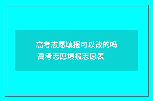 高考志愿填报可以改的吗 高考志愿填报志愿表