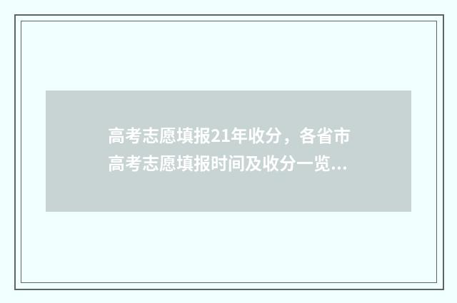 高考志愿填报21年收分，各省市高考志愿填报时间及收分一览 高考志愿填报217
