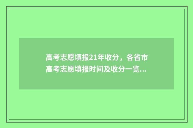 高考志愿填报21年收分，各省市高考志愿填报时间及收分一览 高考志愿填报217